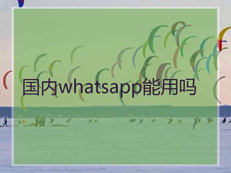 国内whatsapp能用吗