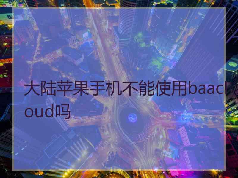 大陆苹果手机不能使用baacloud吗