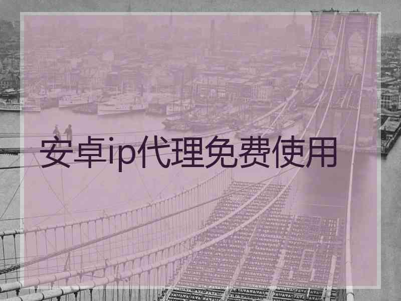 安卓ip代理免费使用