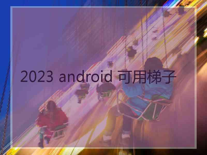 2023 android 可用梯子