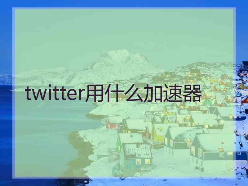 twitter用什么加速器